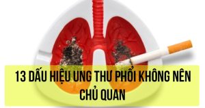 13 DẤU HIỆU UNG THƯ PHỔI KHÔNG NÊN CHỦ QUAN