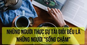 Những người thực sự tài giỏi đều là những người "sống chậm"